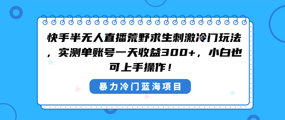 快手半无人直播荒野求生刺激冷门玩法，实测单账号一天收益300+，小白也…-科景网创