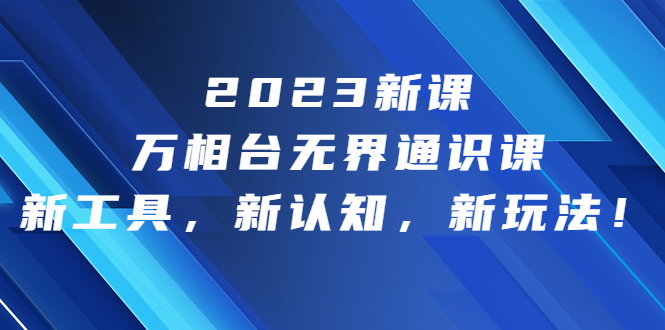 2023新课·万相台·无界通识课，新工具，新认知，新玩法！-科景网创