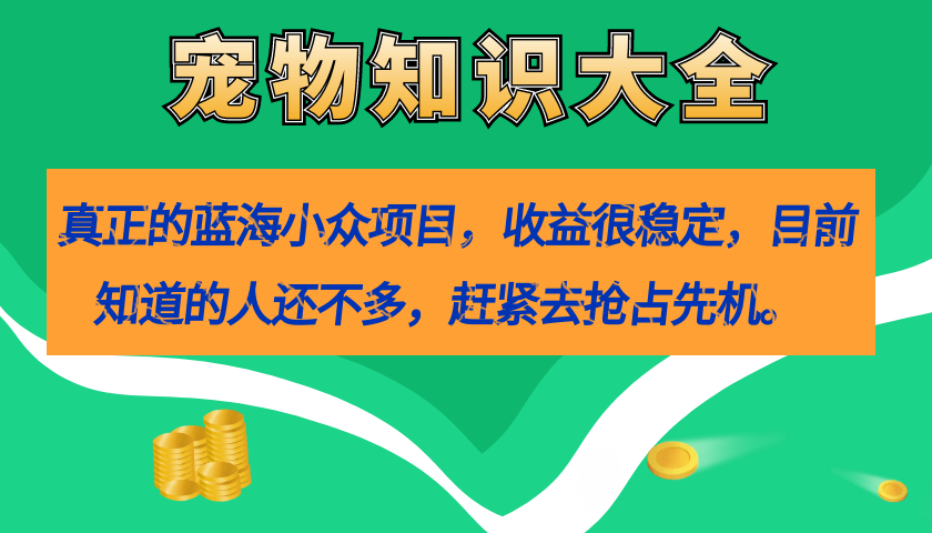 真正的蓝海小众项目，宠物知识大全，收益很稳定（教务+素材）-科景网创