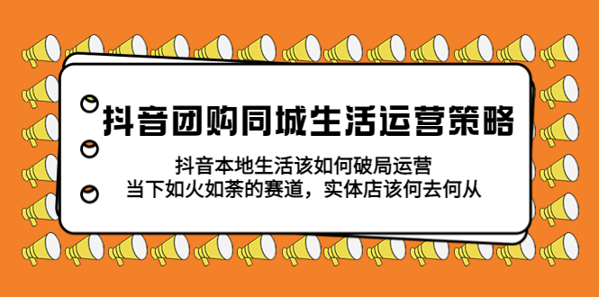 抖音团购同城生活运营策略，抖音本地生活该如何破局，实体店该何去何从！-科景网创