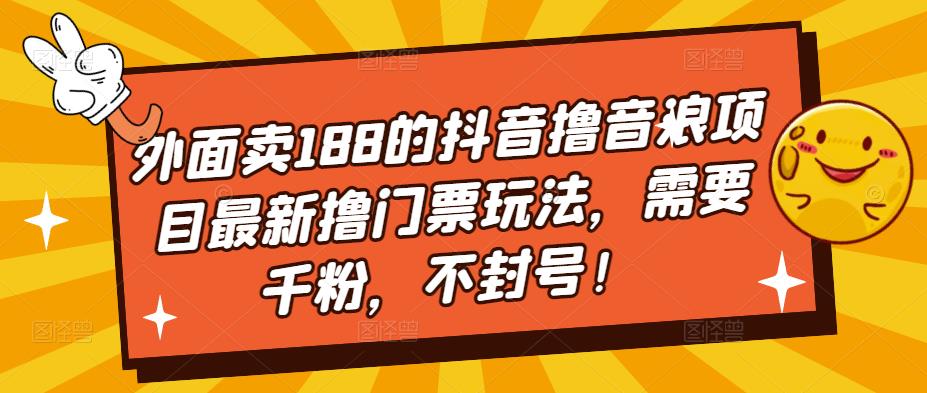 外面卖188的抖音撸音浪项目最新撸门票玩法，需要千粉，不封号！-科景网创