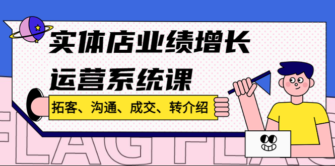 实体店业绩增长运营系统课，拓客、沟通、成交、转介绍!-科景网创