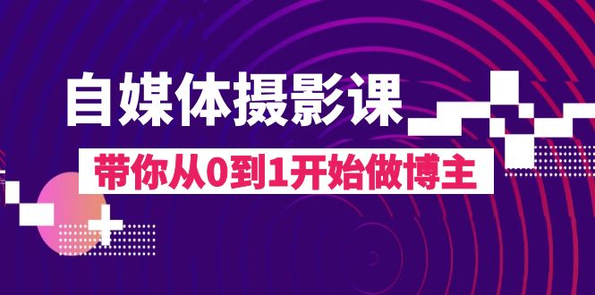 自媒体摄影课，带你从0到1开始做博主（17节课）-科景网创