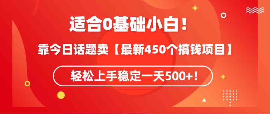 适合0基础小白！靠今日话题卖【最新450个搞钱方法】轻松上手稳定一天500+！-科景网创