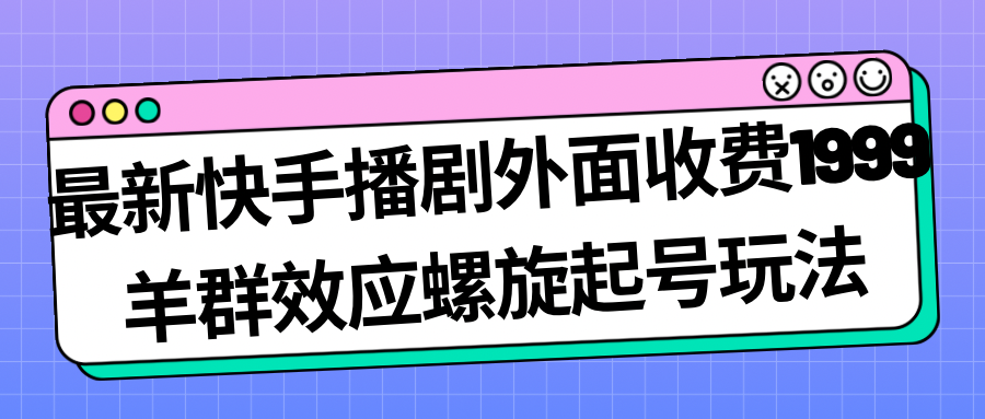 最新快手播剧外面收费1999羊群效应螺旋起号玩法配合流量日入几百完全没问题-科景网创