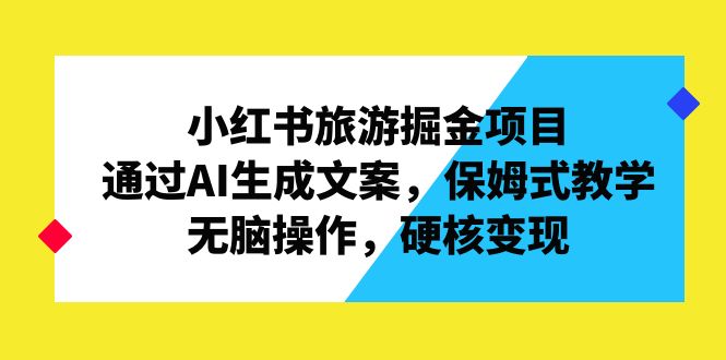 小红书旅游掘金项目，通过AI生成文案，保姆式教学，无脑操作，硬核变现-科景网创