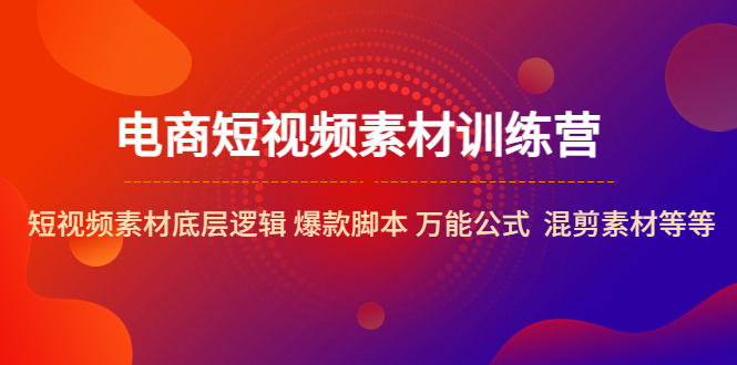 电商短视频素材训练营：短视频素材底层逻辑 爆款脚本 万能公式  混剪素材等-科景网创