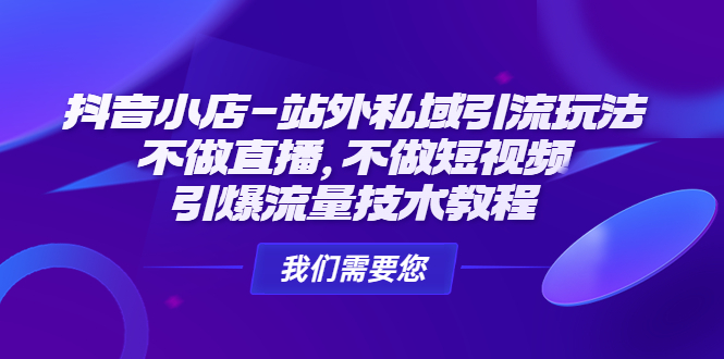 抖音小店-站外私域引流玩法：不做直播，不做短视频，引爆流量技术教程-科景网创