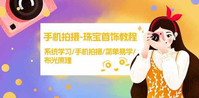手机拍摄-珠宝首饰教程，系统学习/手机拍摄/简单易学/布光原理-38节无水印-科景网创