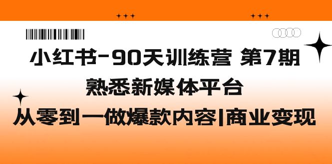 小红书-90天训练营-第7期，熟悉新媒体平台|从零到一做爆款内容|商业变现-科景网创