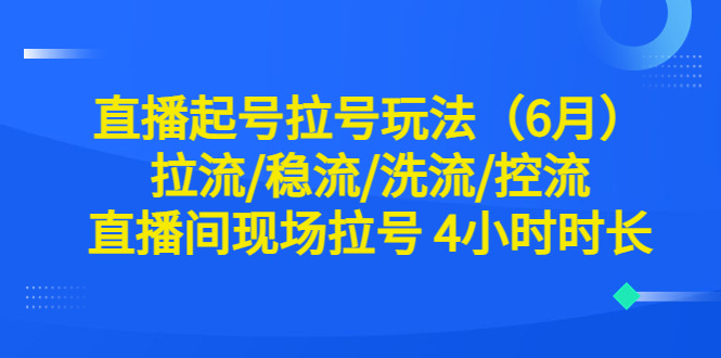 直播起号拉号玩法（6月）拉流/稳流/洗流/控流 直播间现场拉号 4小时时长-科景网创