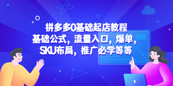 拼多多0基础起店教程：基础公式，流量入口，爆单，SKU布局，推广必学等等-科景网创