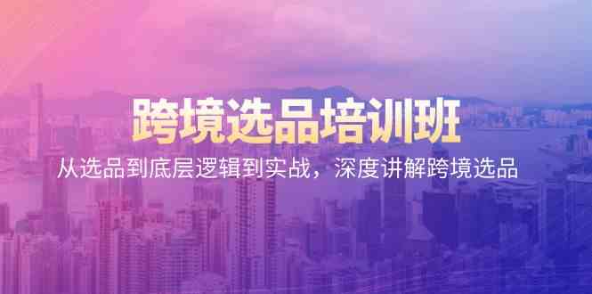 跨境选品培训班：从选品到底层逻辑到实战，深度讲解跨境选品-科景网创