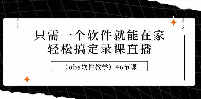 只需一个软件就能在家轻松搞定录课直播（obs软件教学）46节课-科景网创