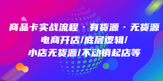 商品卡实战流程·有货源无货源 电商开店/底层逻辑/小店无货源/不动销起店等-科景网创
