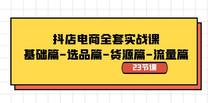 抖店电商全套实战课：基础篇-选品篇-货源篇-流量篇（23节课）-科景网创