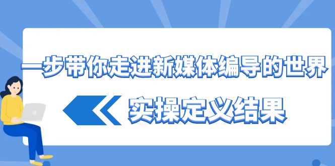 一步带你走进 新媒体编导的世界，实操定义结果（17节课）-科景网创