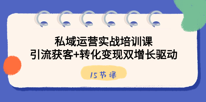 私域运营实战培训课，引流获客+转化变现双增长驱动（15节课）-科景网创