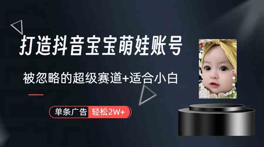 打造抖音宝宝账号，一条广告2W，大部分人忽略的超级赛道（教程+素材+软件）-科景网创