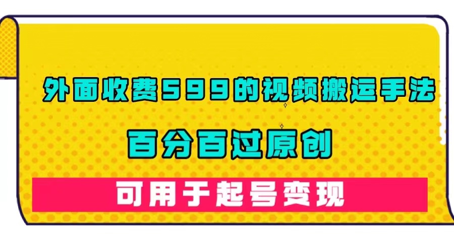 外面收费599的视频搬运手法，百分百过原创，可用起号变现-科景网创