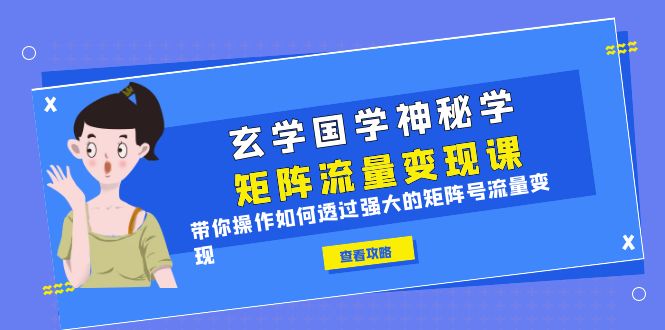 玄学国学神秘学矩阵·流量变现课，带你操作如何透过强大的矩阵号流量变现-科景网创