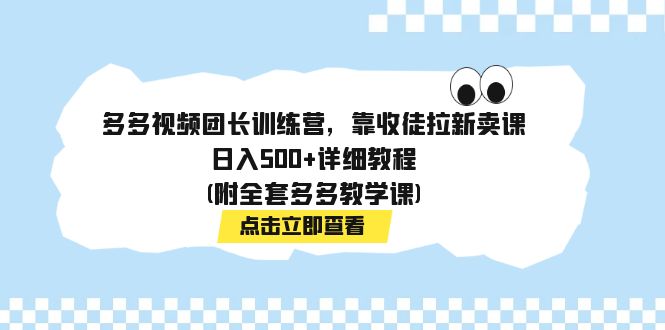 多多视频团长训练营，靠收徒拉新卖课，日入500+详细教程(附全套多多教学课)-科景网创