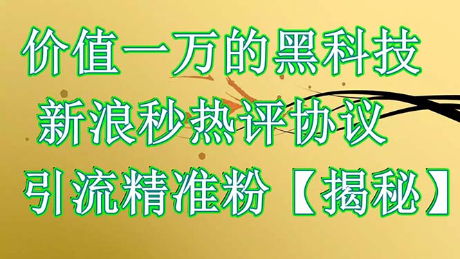 价值一万的黑科技 新浪秒热评协议 引流精准粉【揭秘】-科景网创