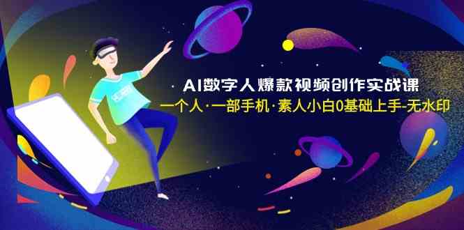 AI数字人爆款视频创作实战课，一个人·一部手机·素人小白0基础上手-无水印-科景网创