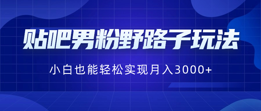 贴吧男粉野路子玩法，小白也能轻松实现月入3000+-科景网创