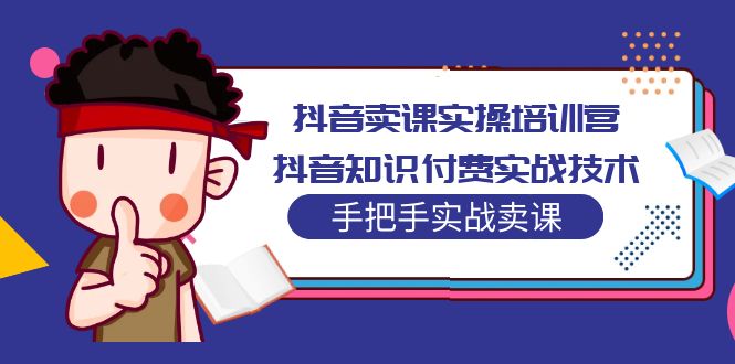 抖音卖课实操培训营：抖音知识付费实战技术，手把手实战课！-科景网创