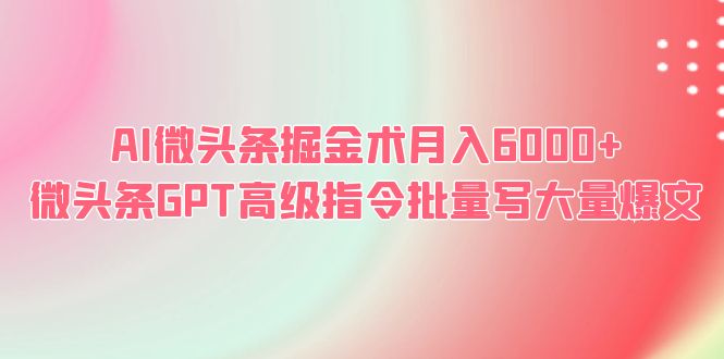 AI微头条掘金术月入6000+ 微头条GPT高级指令批量写大量爆文-科景网创