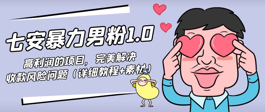 七安暴力男粉1.0：高利润的项目，完美解决收款风险问题（详细教程+素材）-科景网创