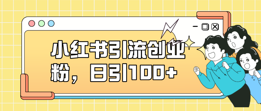 小红书引流创业粉，日引100+，小白可上手，可矩阵操作-科景网创