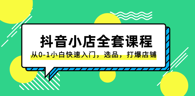抖音小店-全套课程，从0-1小白快速入门，选品，打爆店铺（131节课）-科景网创