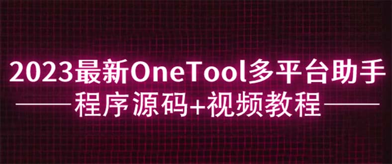 2023最新OneTool多平台助手程序源码+视频教程-科景网创