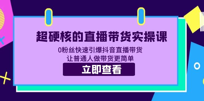 超硬核的直播带货实操课 0粉丝快速引爆抖音直播带货 让普通人做带货更简单-科景网创