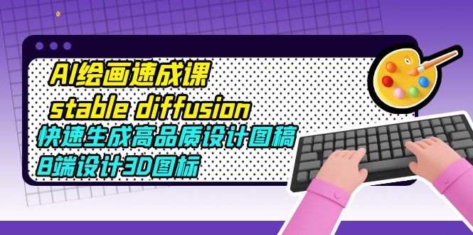 AI绘画速成课stable diffusion，快速生成高品质设计图稿、B端设计3D图标-科景网创