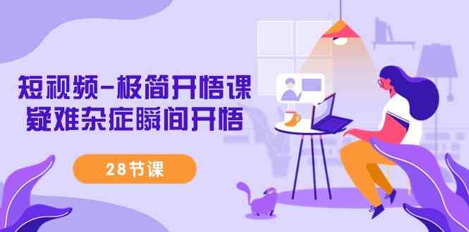 短视频-极简开悟课，​疑难杂症瞬间开悟（28节课）-科景网创