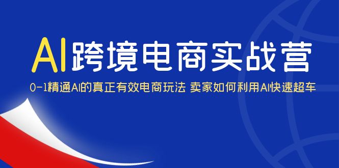 AI·跨境电商实操营：0-1精通Al的真正有效电商玩法 卖家如何利用Al快速超车-科景网创