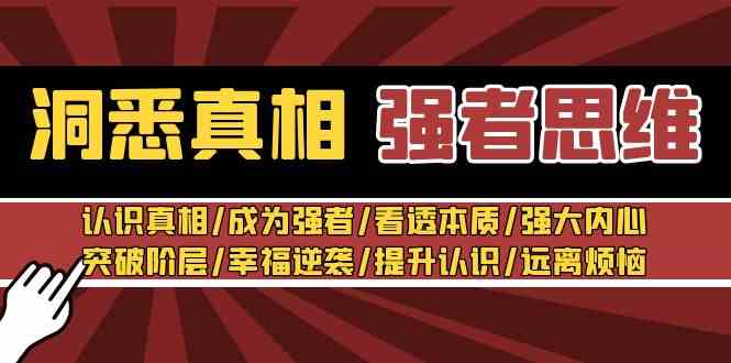 洞悉真相 强者-思维：认识真相/成为强者/看透本质/强大内心/突破阶层/幸福逆袭/提升认识/远离烦恼 30节视频课-科景网创