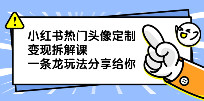 小红书热门头像定制变现拆解课，一条龙玩法分享给你-科景网创