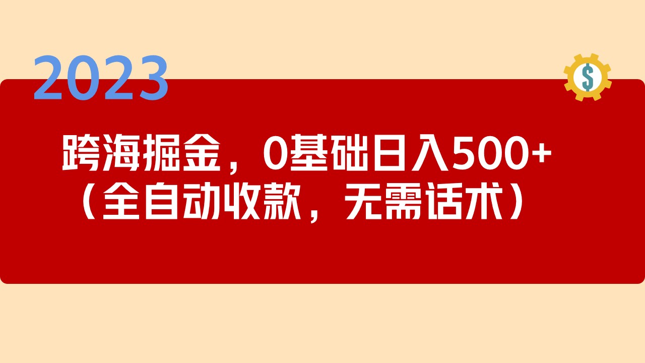 2023跨海掘金长期项目，小白也能日入500+全自动收款 无需话术-科景网创