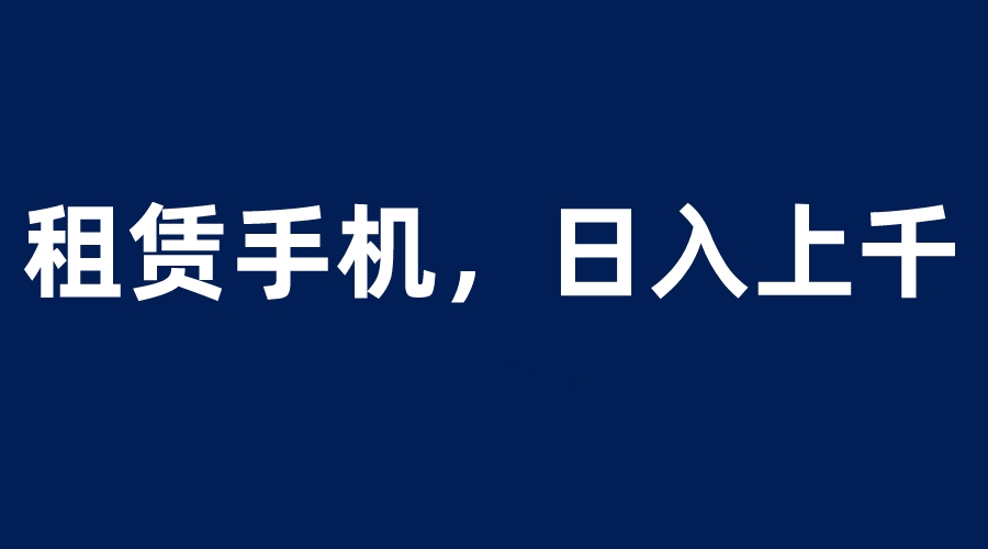 租赁手机蓝海项目，轻松到日入上千，小白0成本直接上手-科景网创