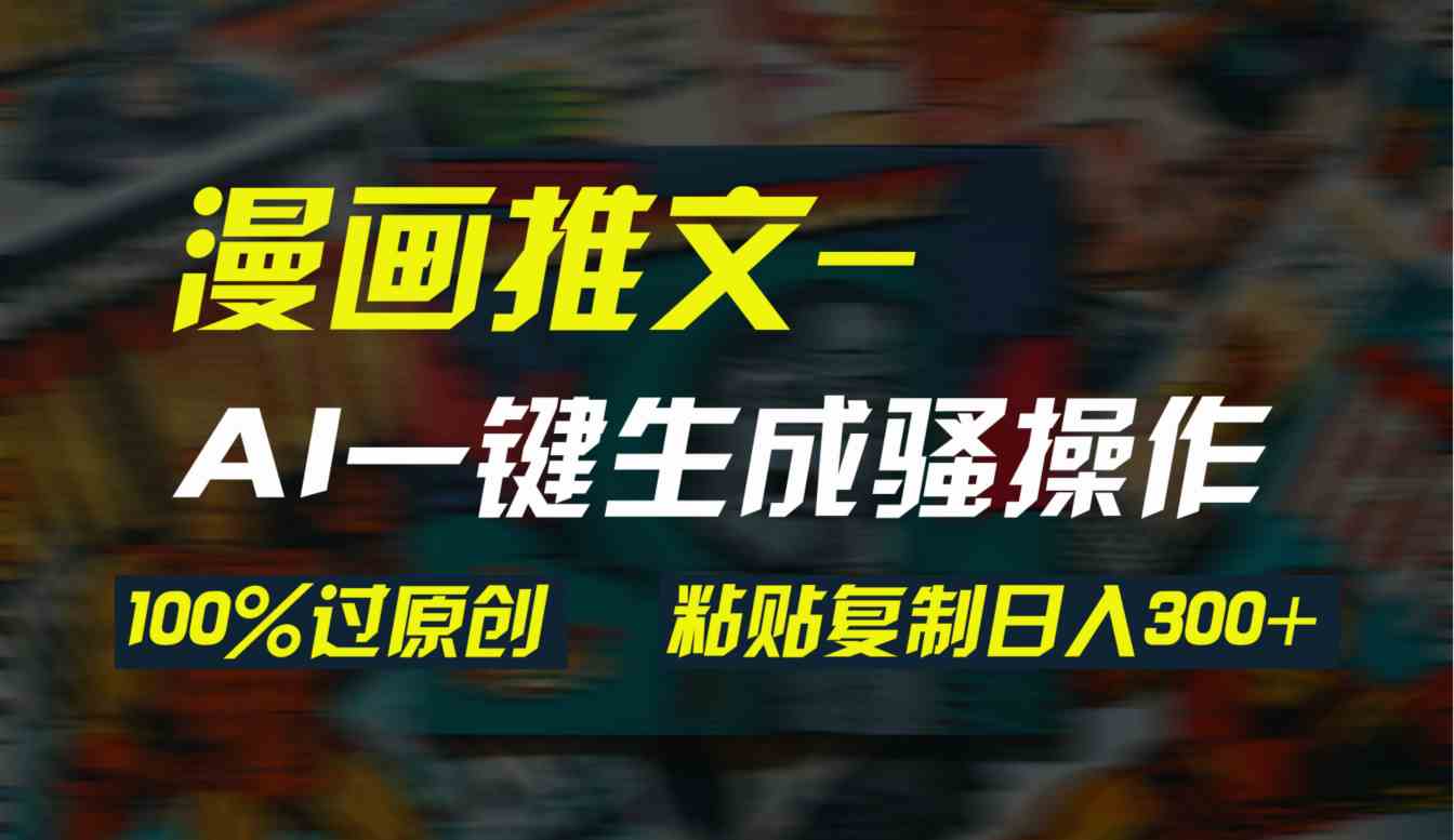 AI一键生成漫画爆款视频，3分钟1条双重去重100%过原创，粘贴复制日入300+-科景网创