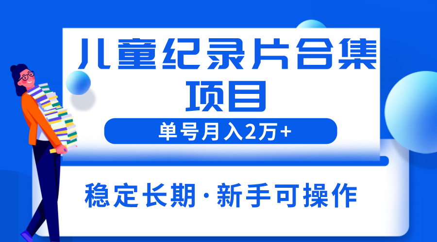 2023儿童纪录片合集项目，单个账号轻松月入2w+-科景网创