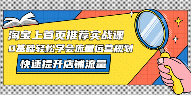 淘宝上首页/推荐实战课：0基础轻松学会流量运营规划，快速提升店铺流量！-科景网创