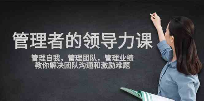 管理者领导力课，管理自我，管理团队，管理业绩，教你解决团队沟通和激…-科景网创