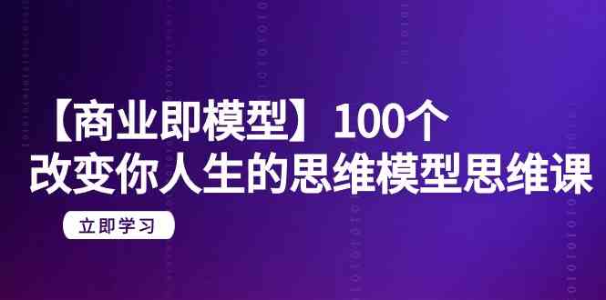 【商业 即模型】100个-改变你人生的思维模型思维课-20节-无水印-科景网创