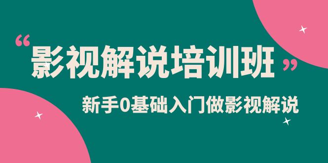 影视解说实战培训班，新手0基础入门做影视解说（10节视频课）-科景网创