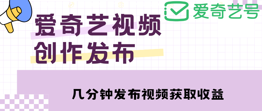 爱奇艺号视频发布，每天几分钟即可发布视频，月入10000+【教程+涨粉攻略】-科景网创